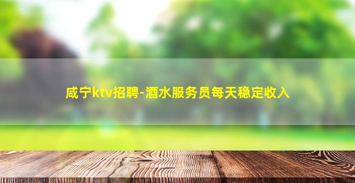 咸宁ktv招聘-酒水服务员每天稳定收入